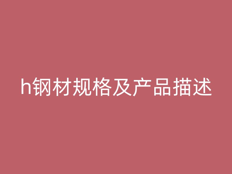 h鋼材規格及產品描述
