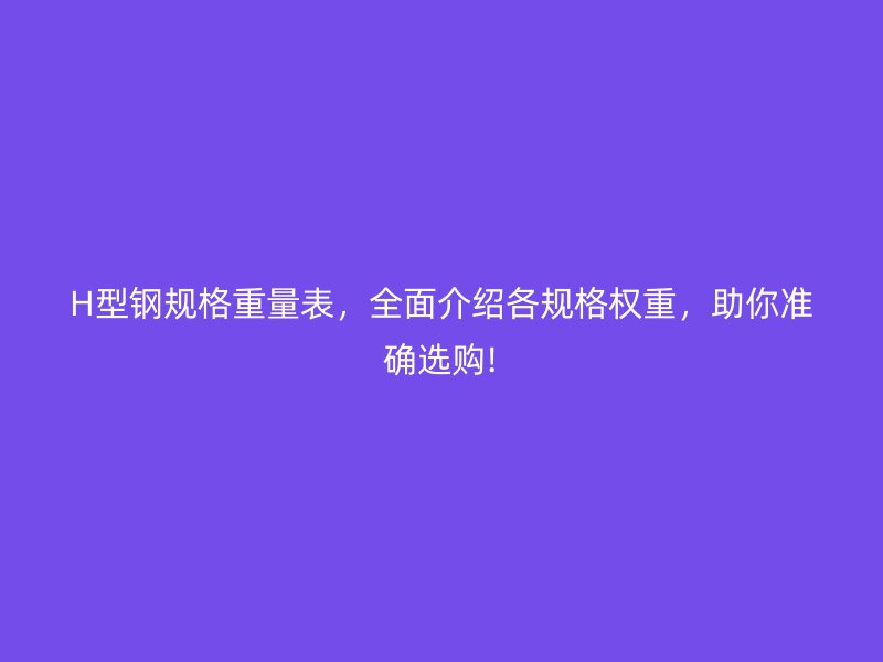 H型鋼規格重量表，全面介紹各規格權重，助你準確選購!