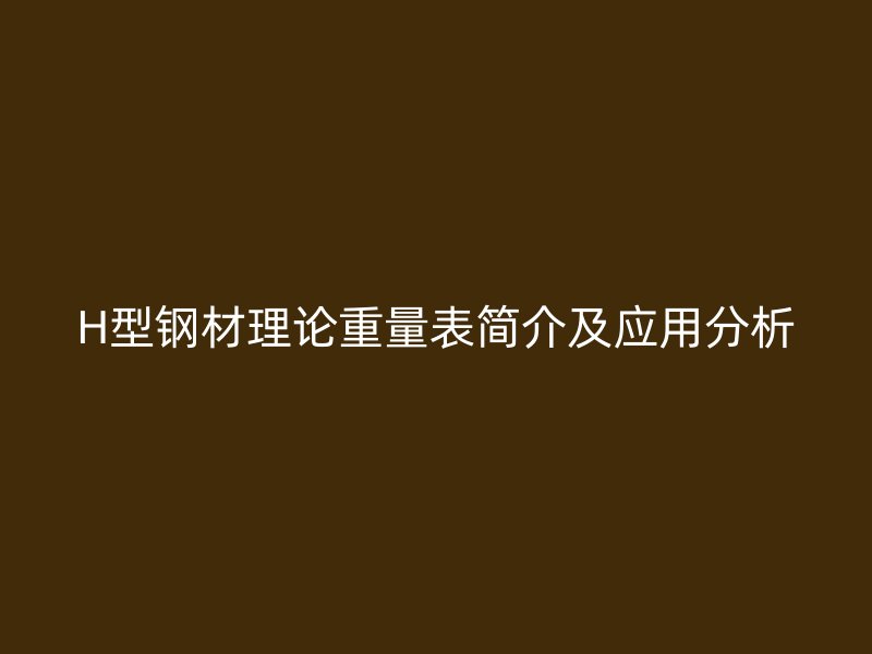 H型鋼材理論重量表簡介及應用分析