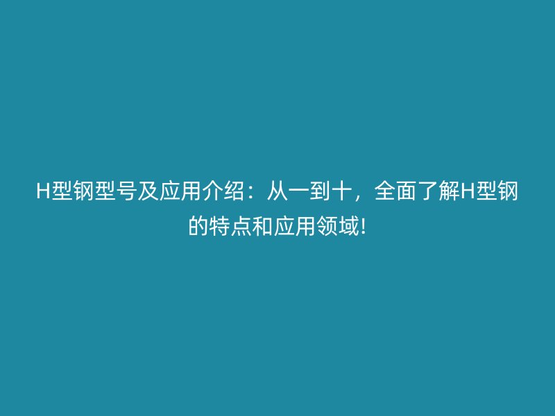 H型鋼型號及應用介紹：從一到十，全面了解H型鋼的特點和應用領域!