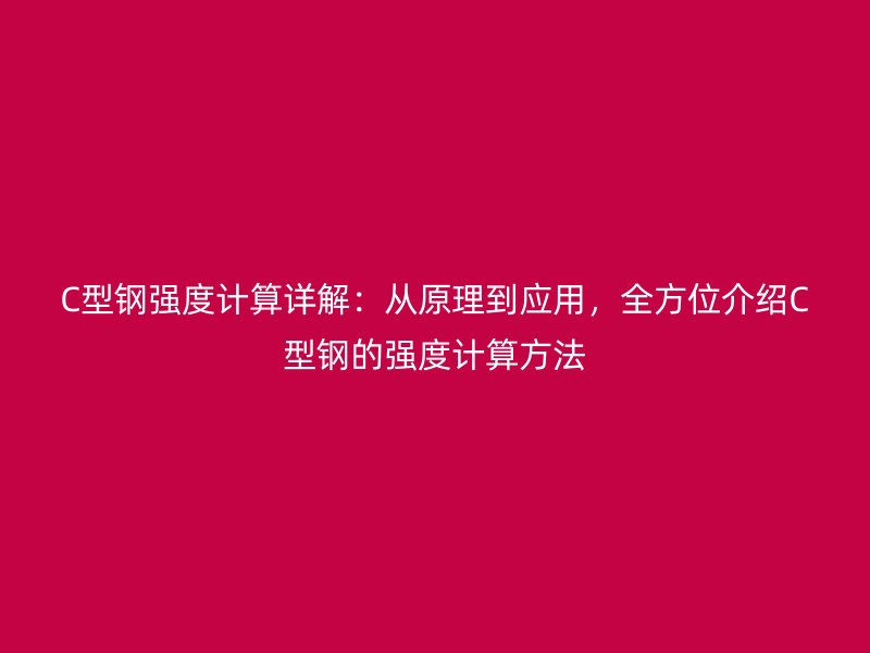 C型鋼強度計算詳解：從原理到應用，全方位介紹C型鋼的強度計算方法