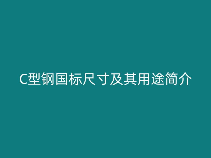 C型鋼國標尺寸及其用途簡介