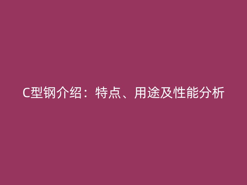 C型鋼介紹：特點、用途及性能分析
