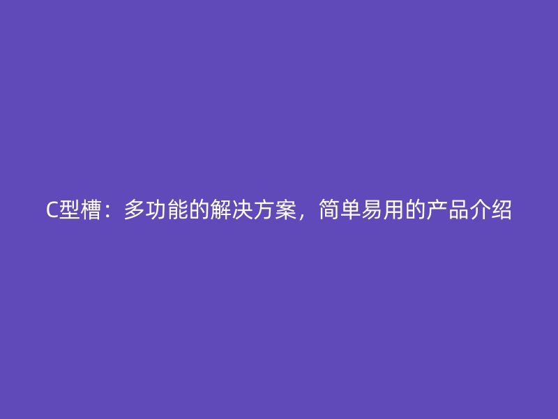 C型槽：多功能的解決方案，簡單易用的產(chǎn)品介紹