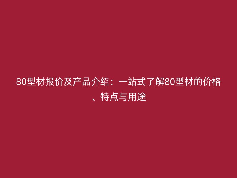 80型材報價及產品介紹：一站式了解80型材的價格、特點與用途