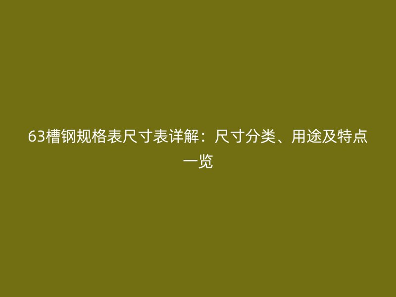 63槽鋼規(guī)格表尺寸表詳解：尺寸分類、用途及特點(diǎn)一覽