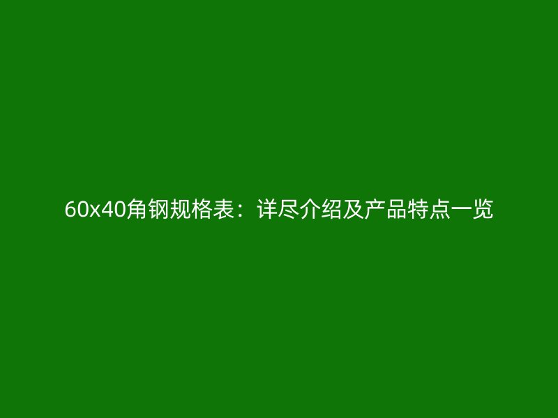 60x40角鋼規(guī)格表：詳盡介紹及產(chǎn)品特點一覽
