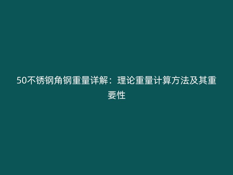50不銹鋼角鋼重量詳解：理論重量計算方法及其重要性