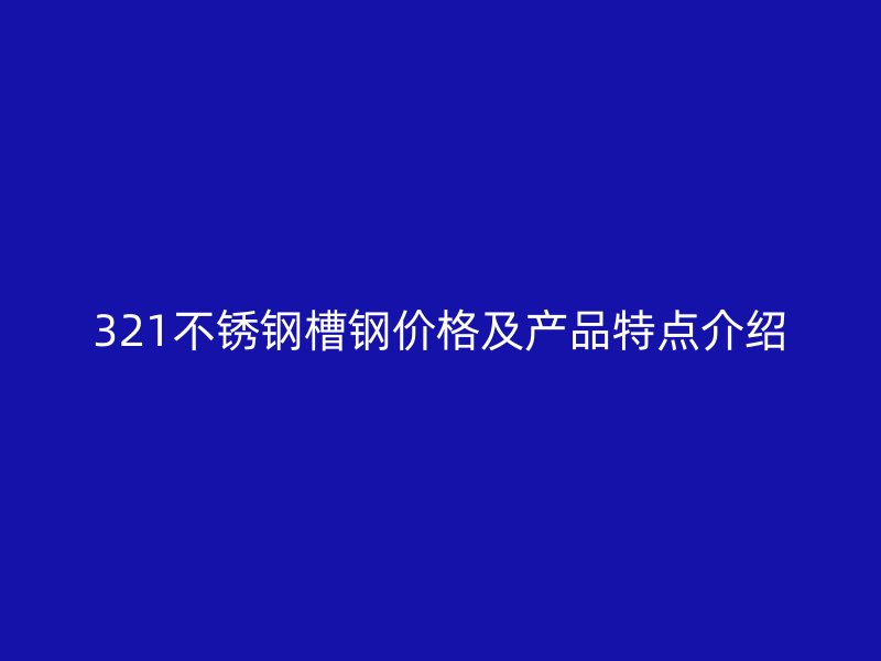 321不銹鋼槽鋼價格及產品特點介紹