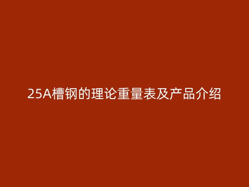 25A槽鋼的理論重量表及產品介紹