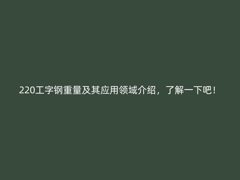 220工字鋼重量及其應(yīng)用領(lǐng)域介紹，了解一下吧！