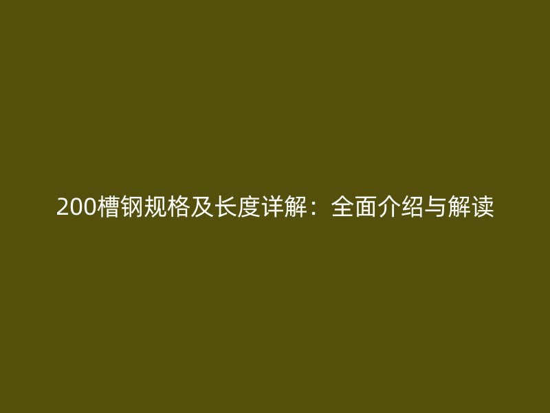 200槽鋼規(guī)格及長度詳解：全面介紹與解讀