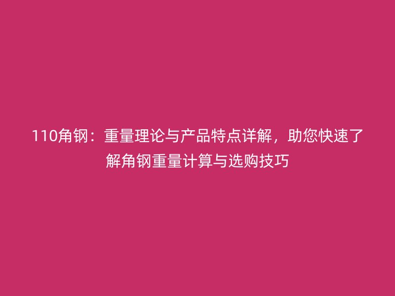 110角鋼：重量理論與產(chǎn)品特點詳解，助您快速了解角鋼重量計算與選購技巧