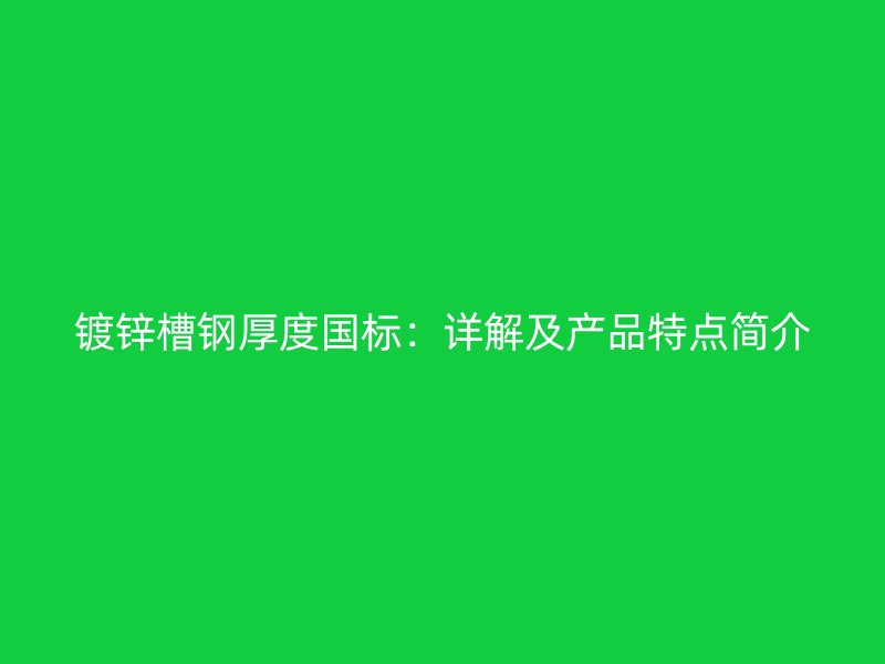 鍍鋅槽鋼厚度國標：詳解及產品特點簡介