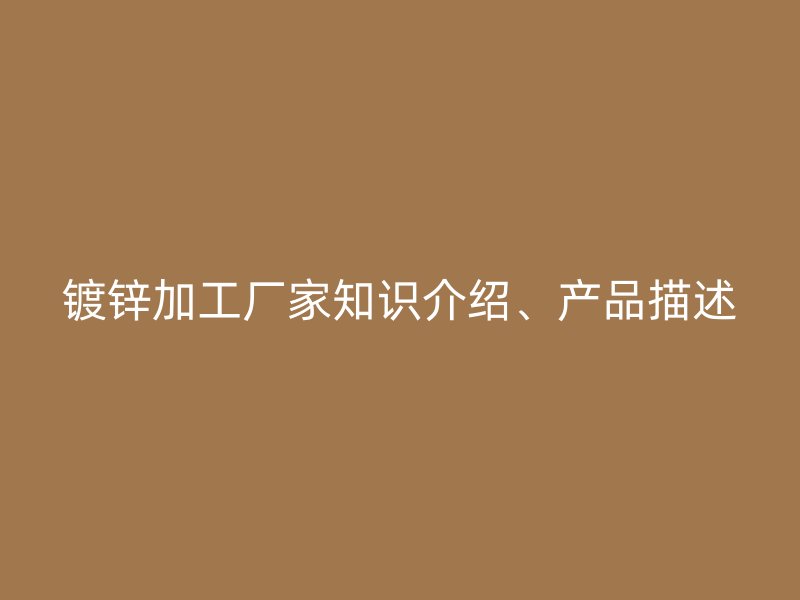 鍍鋅加工廠家知識介紹、產品描述