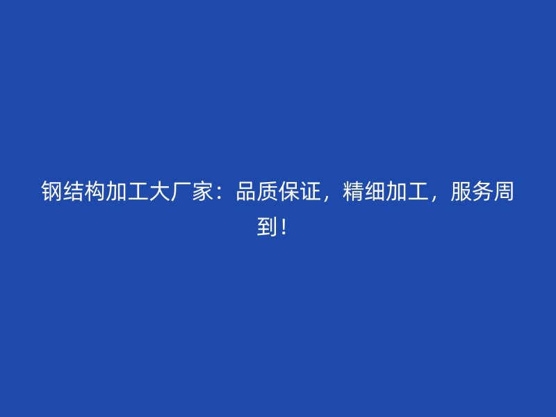 鋼結(jié)構(gòu)加工大廠家：品質(zhì)保證，精細(xì)加工，服務(wù)周到！