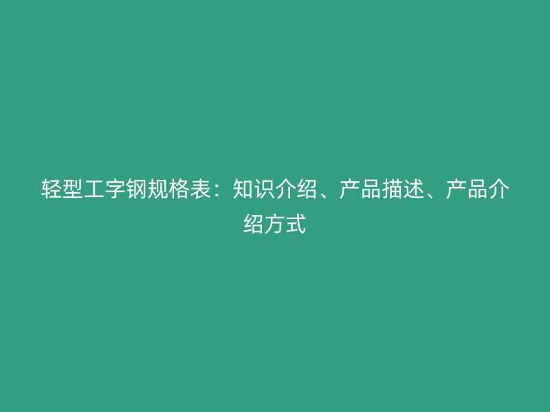 輕型工字鋼規格表：知識介紹、產品描述、產品介紹方式