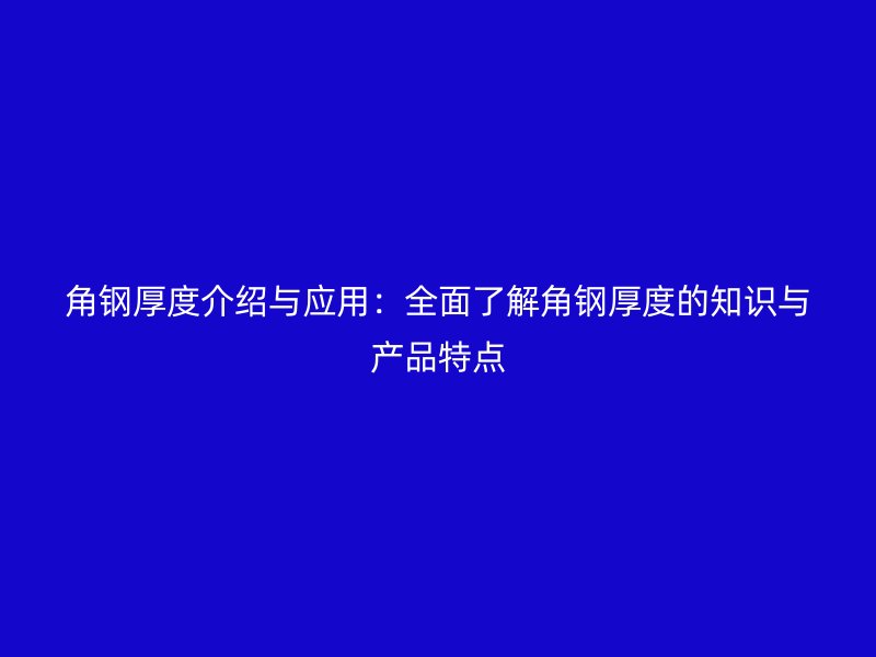 角鋼厚度介紹與應用：全面了解角鋼厚度的知識與產品特點