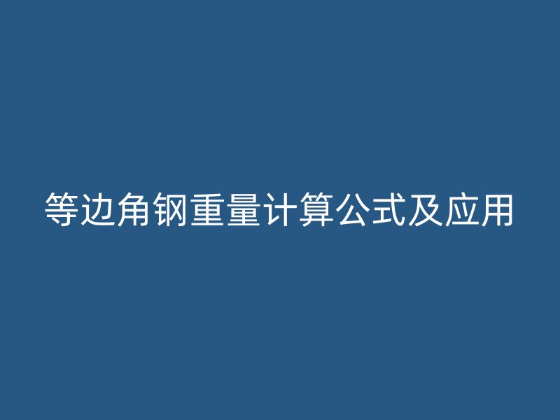 等邊角鋼重量計算公式及應用