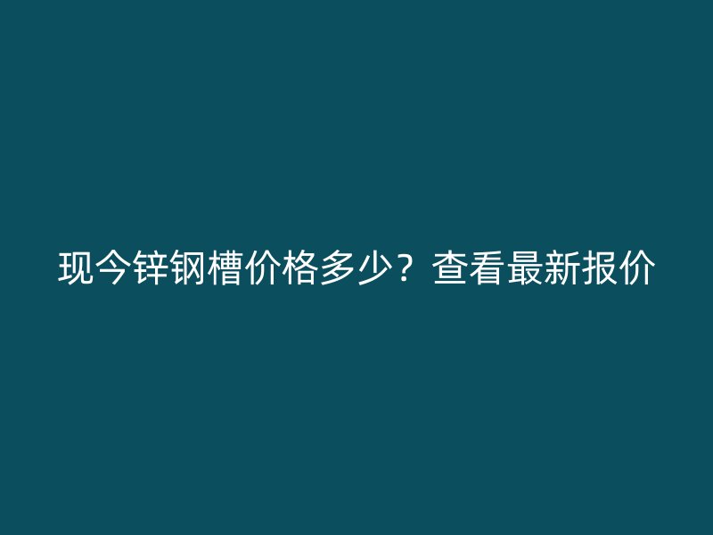 現今鋅鋼槽價格多少？查看最新報價
