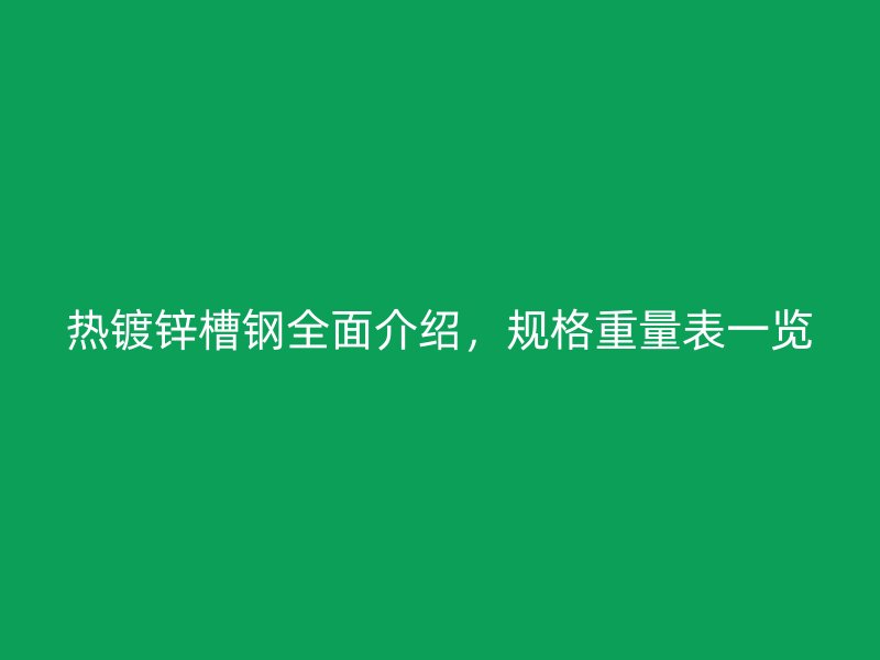 熱鍍鋅槽鋼全面介紹，規(guī)格重量表一覽