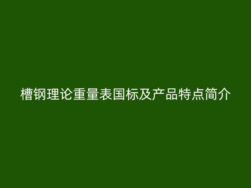 槽鋼理論重量表國標及產品特點簡介