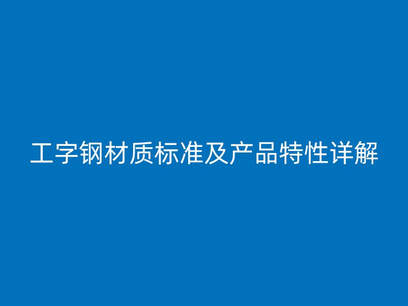 工字鋼材質標準及產品特性詳解