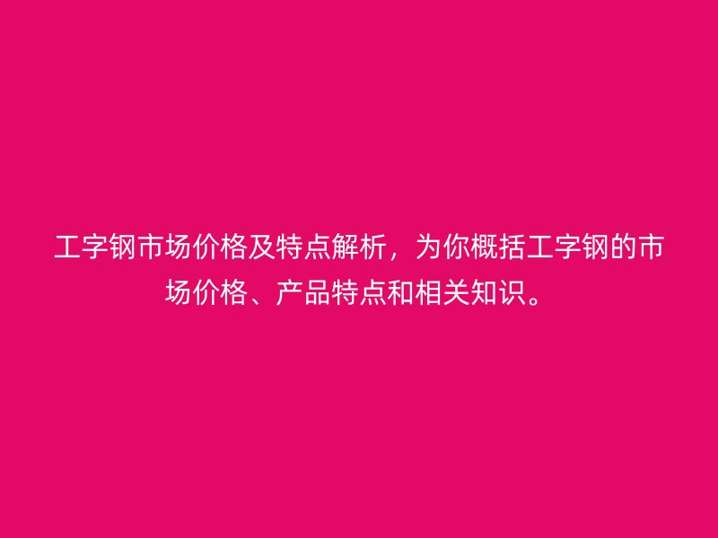 工字鋼市場價格及特點解析，為你概括工字鋼的市場價格、產品特點和相關知識。