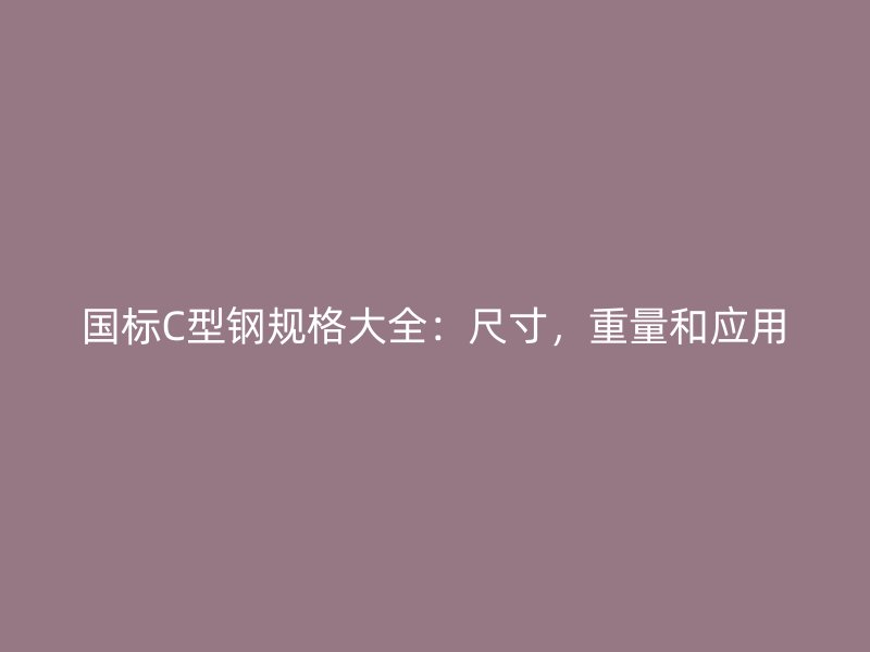 國標C型鋼規格大全：尺寸，重量和應用