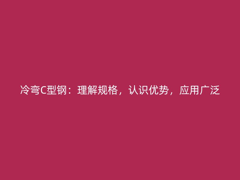 冷彎C型鋼：理解規格，認識優勢，應用廣泛