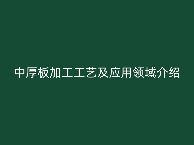 中厚板加工工藝及應用領域介紹
