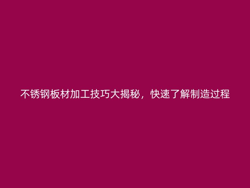 不銹鋼板材加工技巧大揭秘，快速了解制造過程