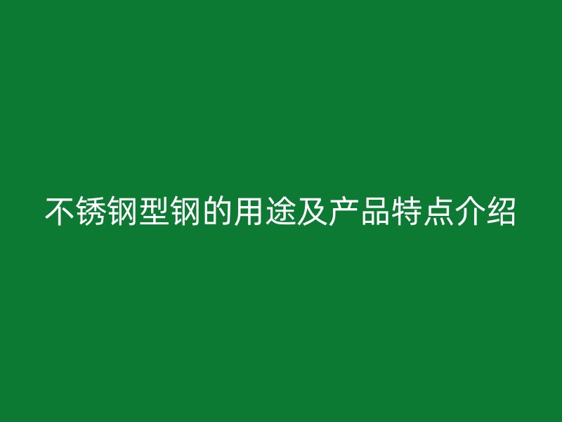 不銹鋼型鋼的用途及產品特點介紹