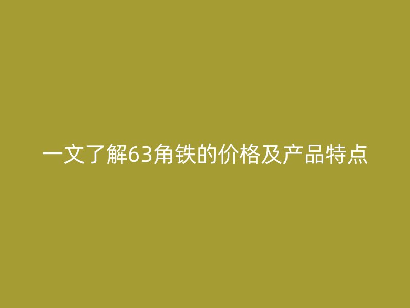 一文了解63角鐵的價格及產品特點