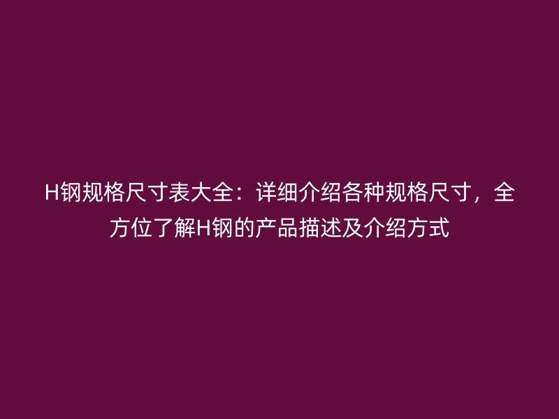 H鋼規格尺寸表大全：詳細介紹各種規格尺寸，全方位了解H鋼的產品描述及介紹方式