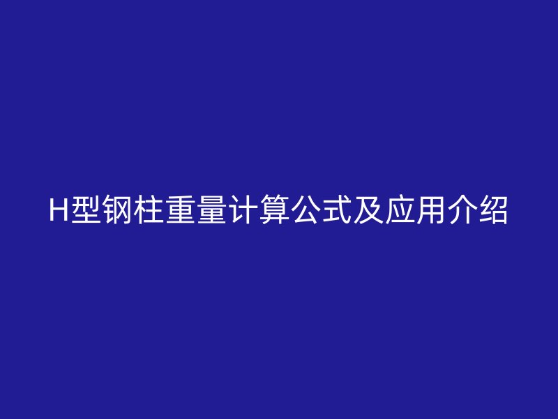 H型鋼柱重量計算公式及應(yīng)用介紹