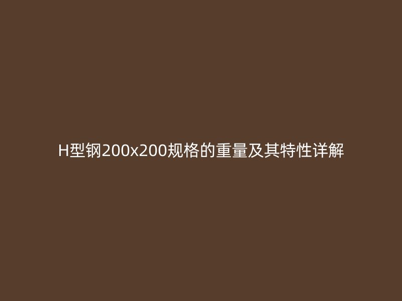 H型鋼200x200規(guī)格的重量及其特性詳解