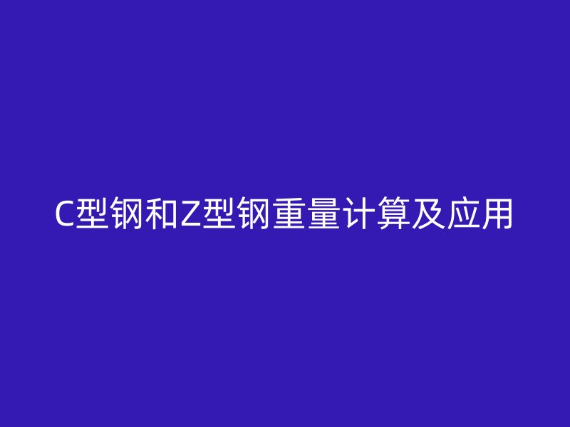 C型鋼和Z型鋼重量計算及應用