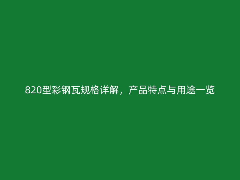 820型彩鋼瓦規(guī)格詳解，產(chǎn)品特點(diǎn)與用途一覽