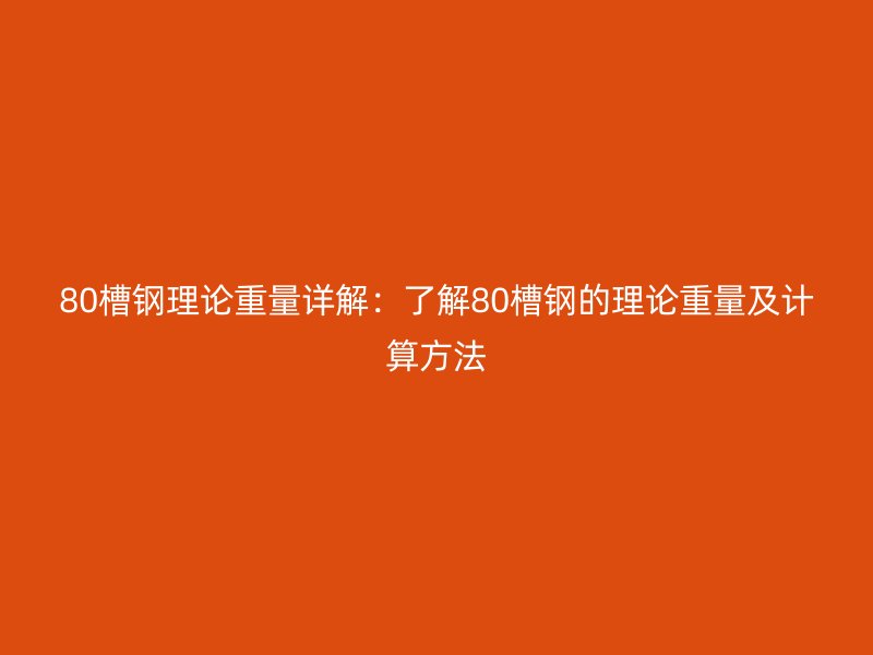 80槽鋼理論重量詳解：了解80槽鋼的理論重量及計算方法