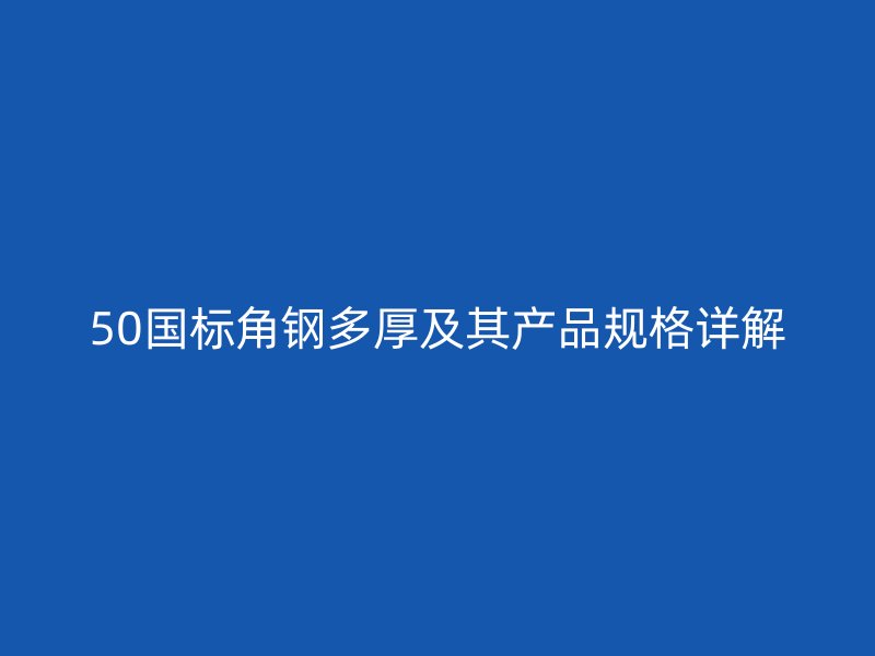 50國標角鋼多厚及其產品規格詳解
