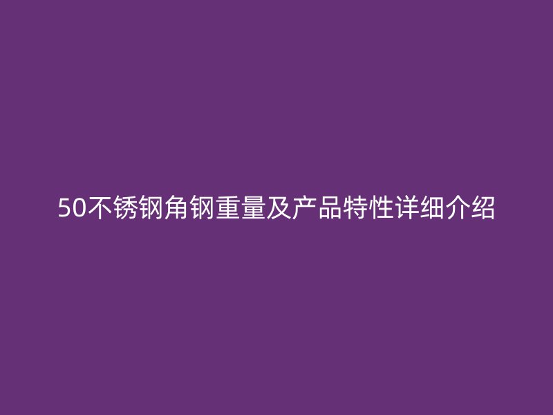 50不銹鋼角鋼重量及產品特性詳細介紹