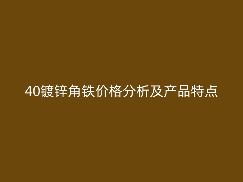 40鍍鋅角鐵價格分析及產品特點