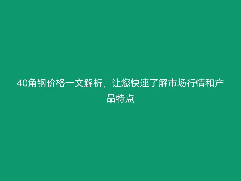 40角鋼價格一文解析，讓您快速了解市場行情和產品特點