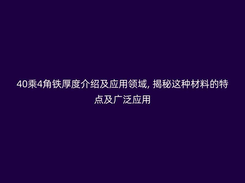 40乘4角鐵厚度介紹及應用領域, 揭秘這種材料的特點及廣泛應用