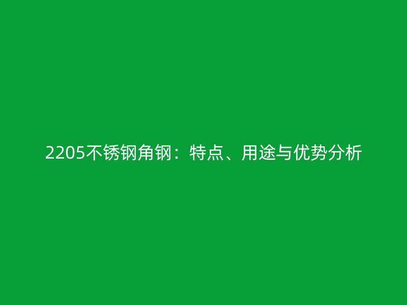 2205不銹鋼角鋼：特點、用途與優勢分析