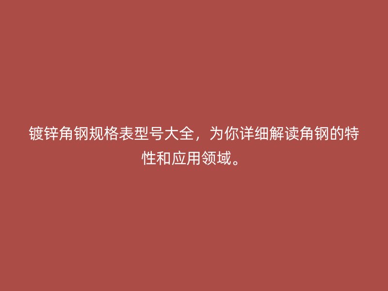 鍍鋅角鋼規格表型號大全，為你詳細解讀角鋼的特性和應用領域。