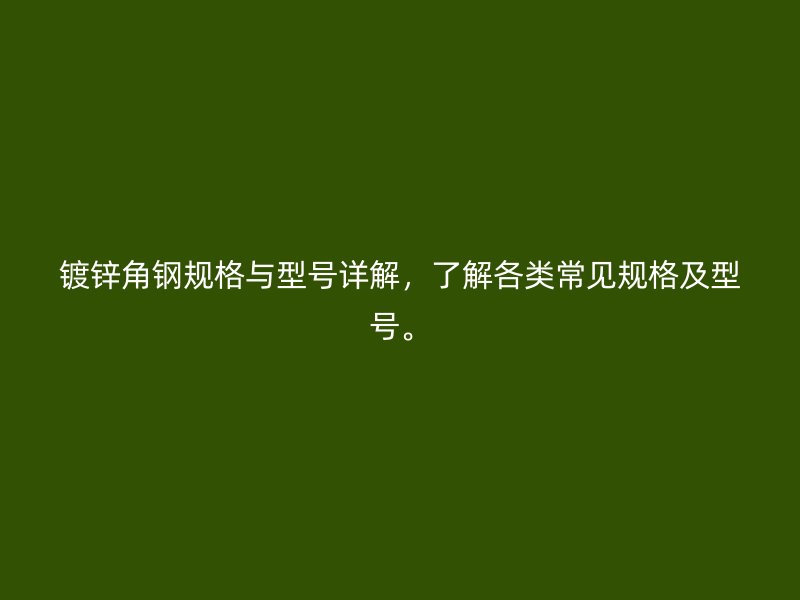 鍍鋅角鋼規(guī)格與型號(hào)詳解，了解各類(lèi)常見(jiàn)規(guī)格及型號(hào)。