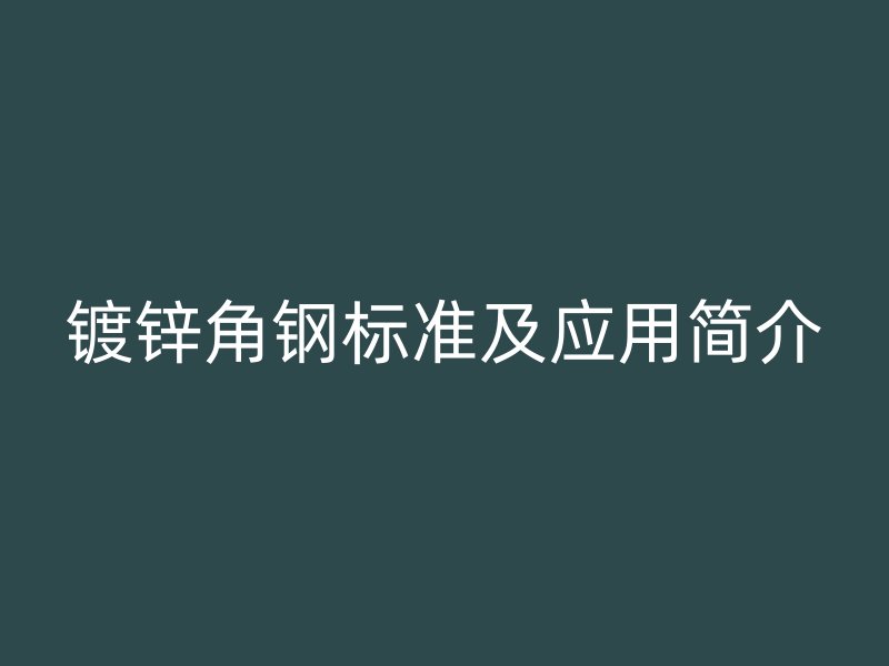 鍍鋅角鋼標準及應用簡介