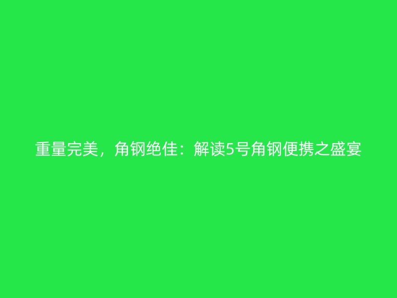 重量完美，角鋼絕佳：解讀5號角鋼便攜之盛宴